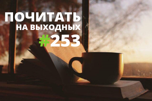 Почитать на выходных — выпуск 253 Почитать на выходных — выпуск 253