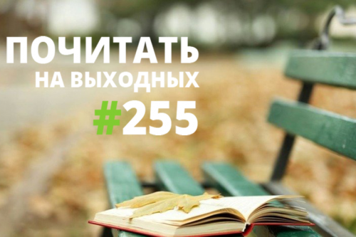 Почитать на выходных — выпуск 255 Почитать на выходных — выпуск 255