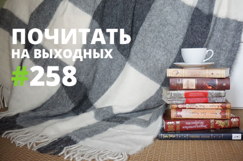 Почитать на выходных — 258 Почитать на выходных — 258