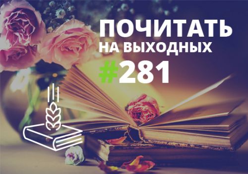 Почитать на выходных — выпуск 281 Почитать на выходных — выпуск 281